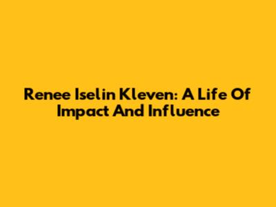 Renee Iselin Kleven: A Life Of Impact And Influence