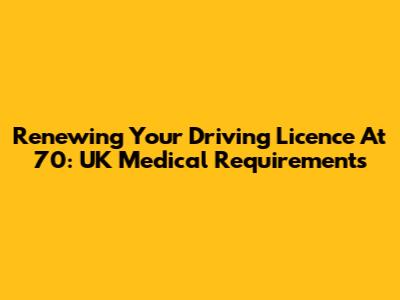 Renewing Your Driving Licence At 70: UK Medical Requirements