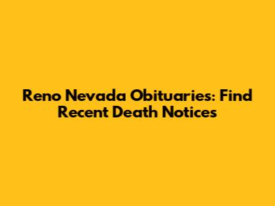 Reno Nevada Obituaries: Find Recent Death Notices