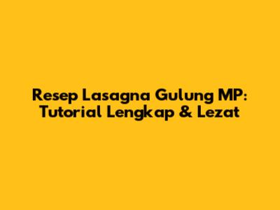 Resep Lasagna Gulung MP: Tutorial Lengkap & Lezat