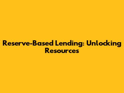 Reserve-Based Lending: Unlocking Resources