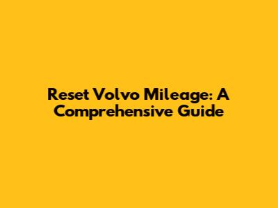 Reset Volvo Mileage: A Comprehensive Guide