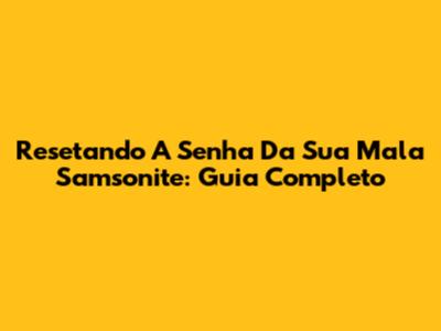 Resetando A Senha Da Sua Mala Samsonite: Guia Completo