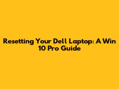 Resetting Your Dell Laptop: A Win 10 Pro Guide