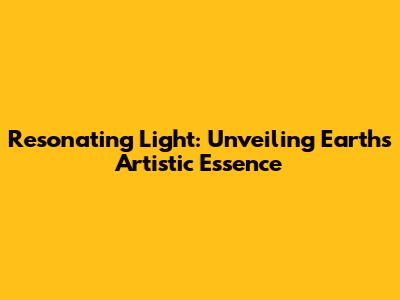 Resonating Light: Unveiling Earth's Artistic Essence