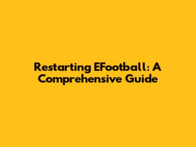 Restarting EFootball: A Comprehensive Guide