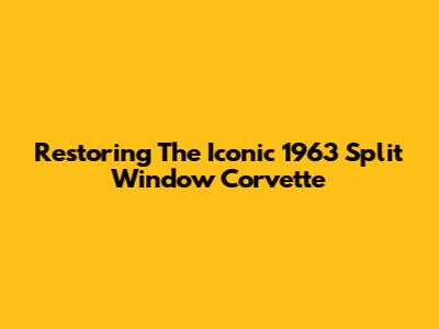 Restoring The Iconic 1963 Split Window Corvette