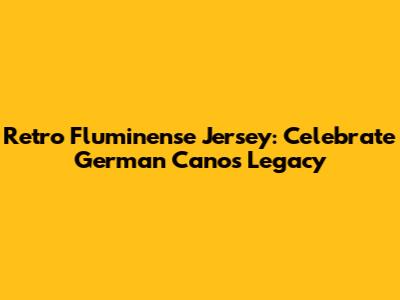 Retro Fluminense Jersey: Celebrate German Cano's Legacy