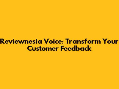 Reviewnesia Voice: Transform Your Customer Feedback