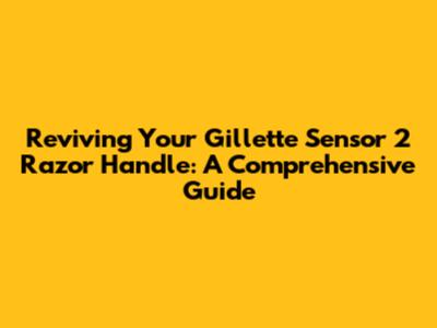 Reviving Your Gillette Sensor 2 Razor Handle: A Comprehensive Guide