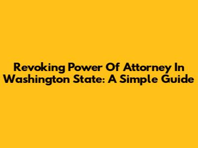 Revoking Power Of Attorney In Washington State: A Simple Guide