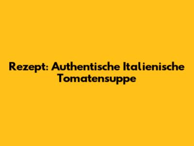 Rezept: Authentische Italienische Tomatensuppe