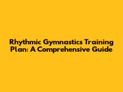 Rhythmic Gymnastics Training Plan: A Comprehensive Guide