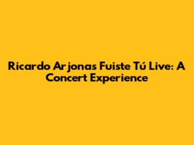 Ricardo Arjona's 'Fuiste Tú' Live: A Concert Experience