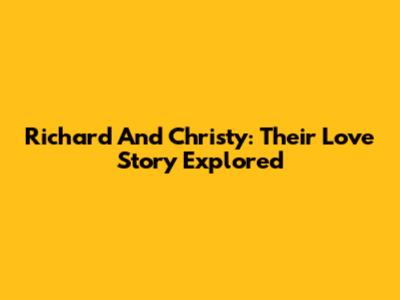 Richard And Christy: Their Love Story Explored