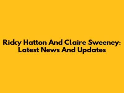 Ricky Hatton And Claire Sweeney: Latest News And Updates
