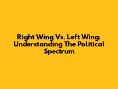 Right Wing Vs. Left Wing: Understanding The Political Spectrum