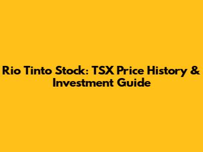 Rio Tinto Stock: TSX Price History & Investment Guide