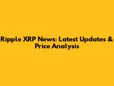 Ripple XRP News: Latest Updates & Price Analysis