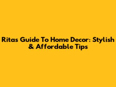 Rita's Guide To Home Decor: Stylish & Affordable Tips