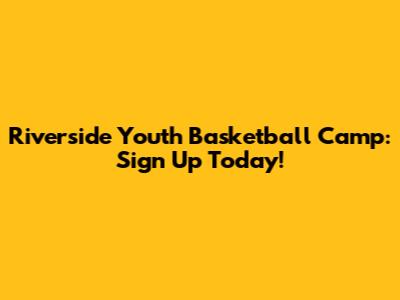Riverside Youth Basketball Camp: Sign Up Today!