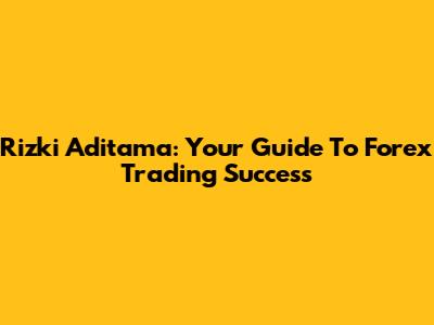 Rizki Aditama: Your Guide To Forex Trading Success