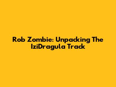 Rob Zombie: Unpacking The IziDragula Track