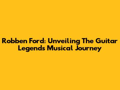 Robben Ford: Unveiling The Guitar Legend's Musical Journey