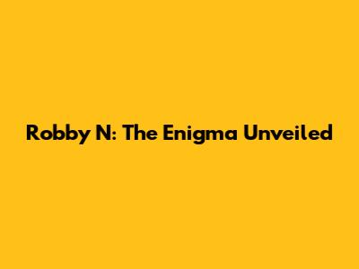 Robby N: The Enigma Unveiled
