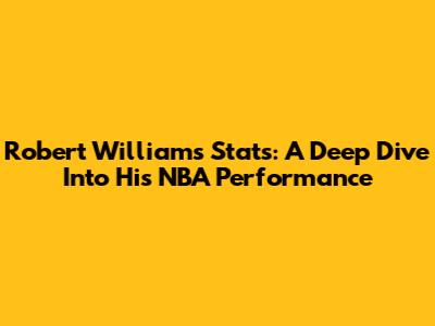 Robert Williams Stats: A Deep Dive Into His NBA Performance