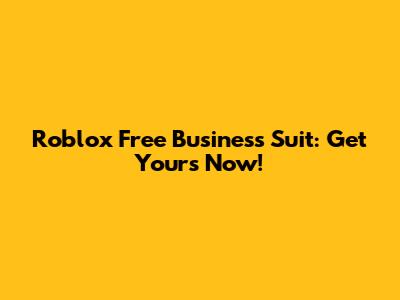Roblox Free Business Suit: Get Yours Now!
