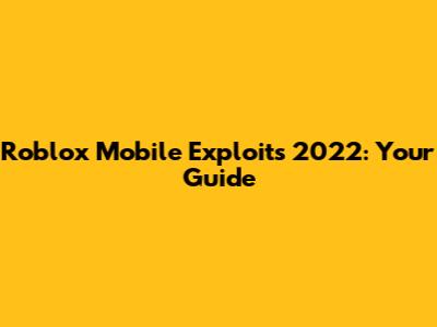 Roblox Mobile Exploits 2022: Your Guide
