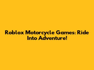 Roblox Motorcycle Games: Ride Into Adventure!