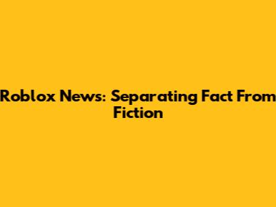 Roblox News: Separating Fact From Fiction