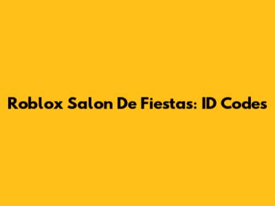 Roblox Salon De Fiestas: ID Codes