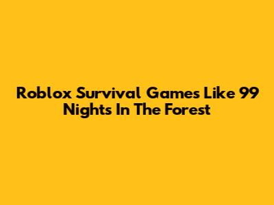 Roblox Survival Games Like 99 Nights In The Forest
