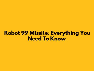 Robot 99 Missile: Everything You Need To Know