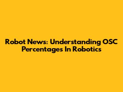 Robot News: Understanding OSC Percentages In Robotics