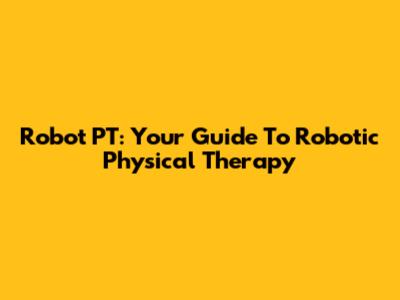 Robot PT: Your Guide To Robotic Physical Therapy