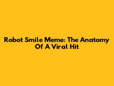 Robot Smile Meme: The Anatomy Of A Viral Hit