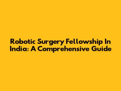 Robotic Surgery Fellowship In India: A Comprehensive Guide