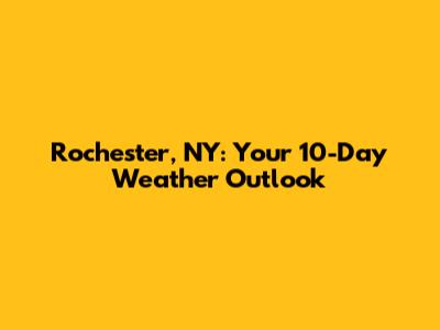 Rochester, NY: Your 10-Day Weather Outlook