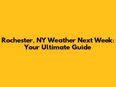 Rochester, NY Weather Next Week: Your Ultimate Guide