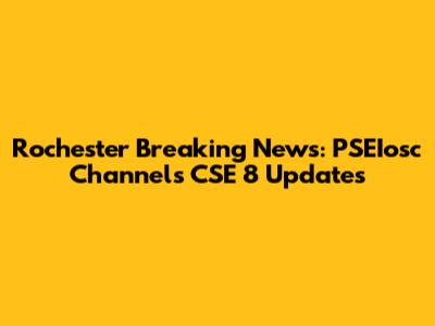 Rochester Breaking News: PSEIosc Channels CSE 8 Updates