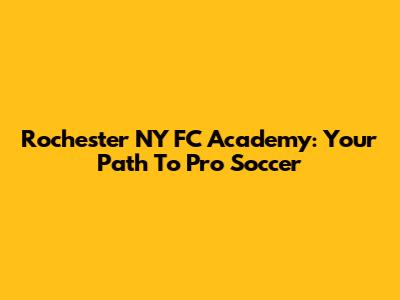Rochester NY FC Academy: Your Path To Pro Soccer