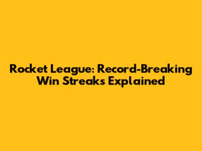 Rocket League: Record-Breaking Win Streaks Explained