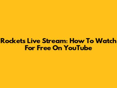 Rockets Live Stream: How To Watch For Free On YouTube