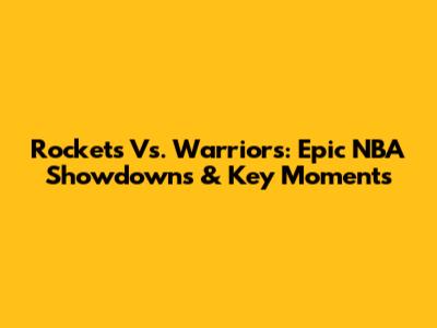 Rockets Vs. Warriors: Epic NBA Showdowns & Key Moments