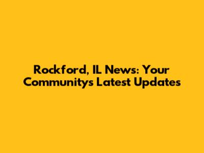 Rockford, IL News: Your Community's Latest Updates