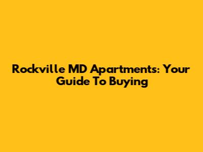 Rockville MD Apartments: Your Guide To Buying